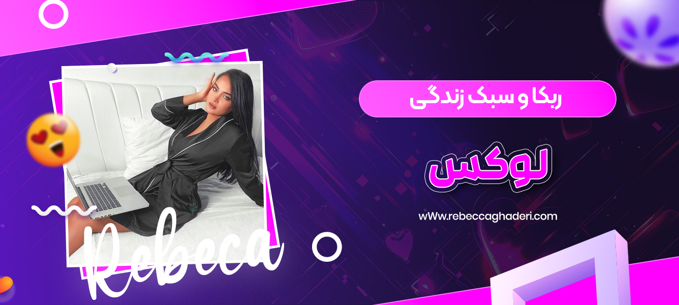 ربکا و سبک زندگی لوکس